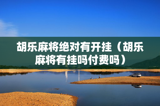 胡乐麻将绝对有开挂（胡乐麻将有挂吗付费吗）