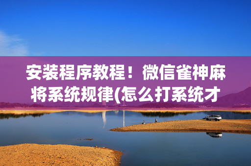 安装程序教程！微信雀神麻将系统规律(怎么打系统才能给好牌)