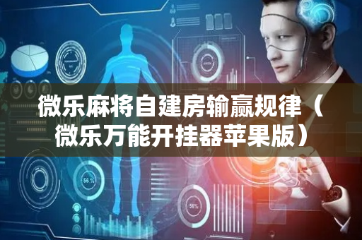 微乐麻将自建房输赢规律（微乐万能开挂器苹果版）