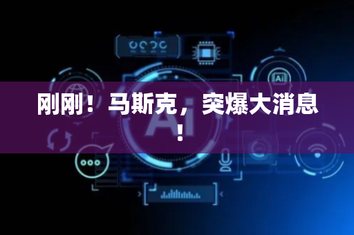 刚刚！马斯克，突爆大消息！
