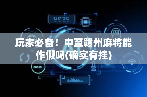 玩家必备！中至赣州麻将能作假吗(确实有挂)