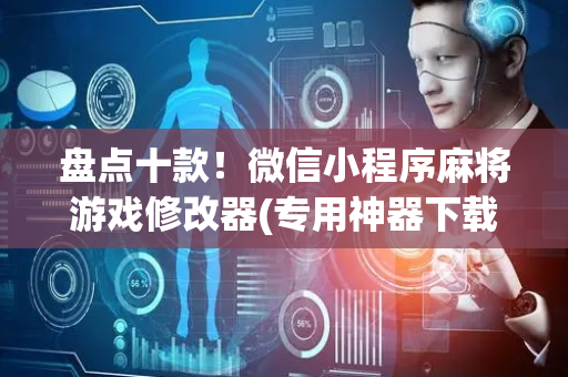 盘点十款！微信小程序麻将游戏修改器(专用神器下载)