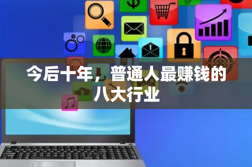 今后十年，普通人最赚钱的八大行业