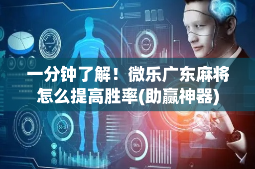 一分钟了解！微乐广东麻将怎么提高胜率(助赢神器)