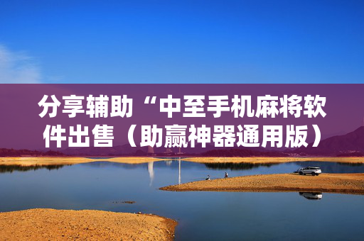 分享辅助“中至手机麻将软件出售（助赢神器通用版）