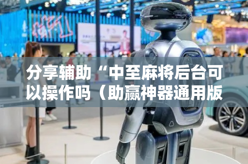 分享辅助“中至麻将后台可以操作吗（助赢神器通用版）