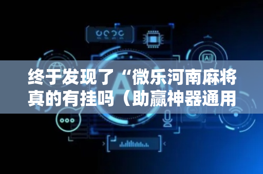 终于发现了“微乐河南麻将真的有挂吗（助赢神器通用版）