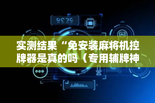 实测结果“免安装麻将机控牌器是真的吗（专用辅牌神器免安装）