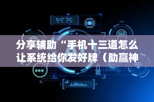 分享辅助“手机十三道怎么让系统给你发好牌（助赢神器通用版）