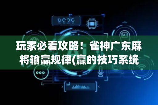 玩家必看攻略！雀神广东麻将输赢规律(赢的技巧系统规律)