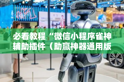 必看教程“微信小程序雀神辅助插件（助赢神器通用版）