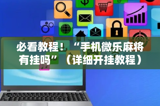 必看教程！“手机微乐麻将有挂吗”（详细开挂教程）-哔哩哔哩