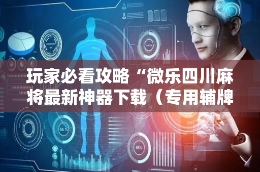 玩家必看攻略“微乐四川麻将最新神器下载（专用辅牌神器免安装）