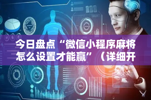 今日盘点“微信小程序麻将怎么设置才能赢”（详细开挂教程）-哔哩哔哩