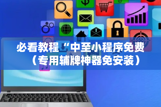 必看教程“中至小程序免费（专用辅牌神器免安装）