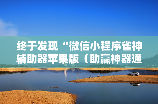 终于发现“微信小程序雀神辅助器苹果版（助赢神器通用版）