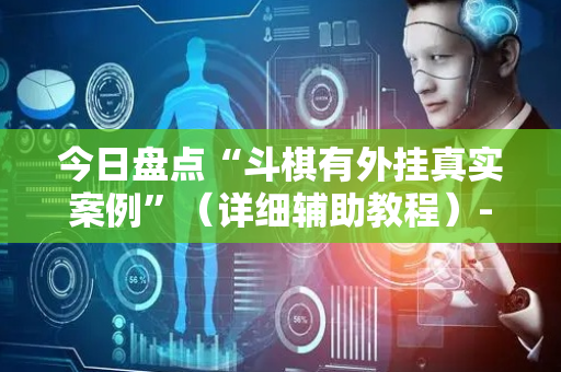 今日盘点“斗棋有外挂真实案例”（详细辅助教程）-哔哩哔哩