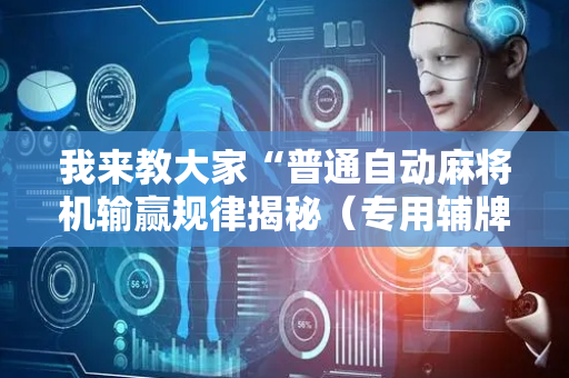 我来教大家“普通自动麻将机输赢规律揭秘（专用辅牌神器免安装）