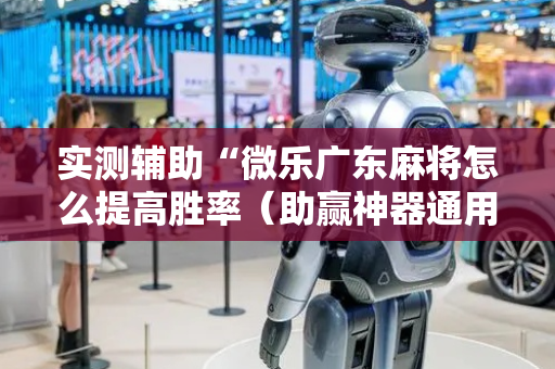实测辅助“微乐广东麻将怎么提高胜率（助赢神器通用版）