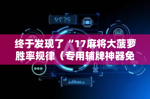 终于发现了“17麻将大菠萝胜率规律（专用辅牌神器免安装）