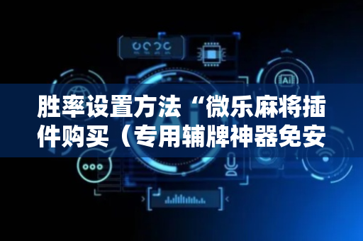 胜率设置方法“微乐麻将插件购买（专用辅牌神器免安装）