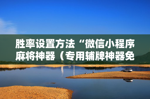 胜率设置方法“微信小程序麻将神器（专用辅牌神器免安装）