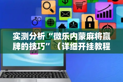 实测分析“微乐内蒙麻将赢牌的技巧”（详细开挂教程）-哔哩哔哩