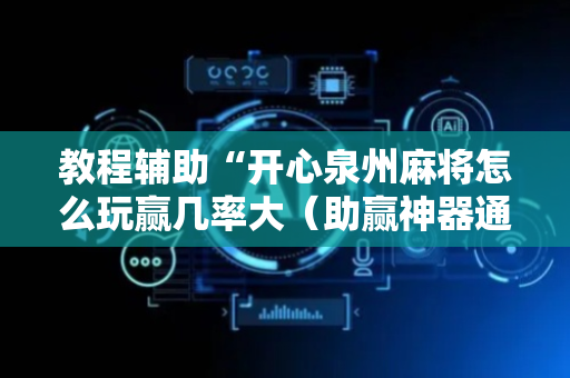 教程辅助“开心泉州麻将怎么玩赢几率大（助赢神器通用版）