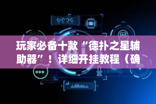 玩家必备十款“德扑之星辅助器”！详细开挂教程（确实真的有挂)-抖音