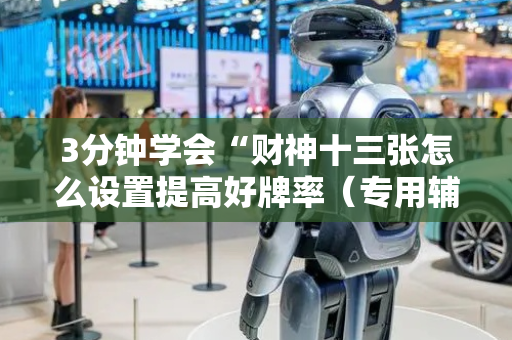 3分钟学会“财神十三张怎么设置提高好牌率（专用辅牌神器免安装）