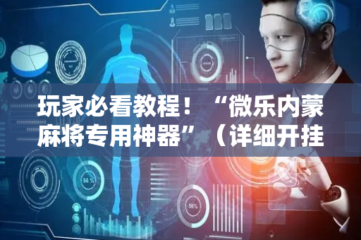 玩家必看教程！“微乐内蒙麻将专用神器”（详细开挂教程）-哔哩哔哩