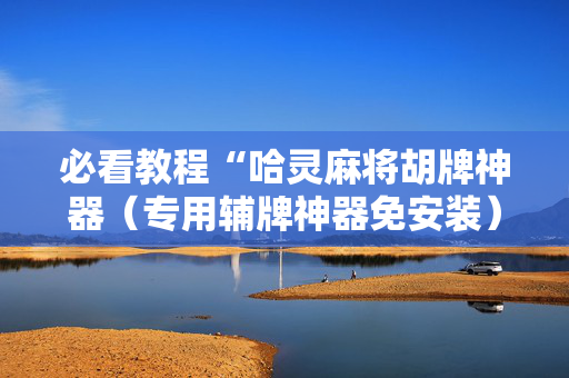 必看教程“哈灵麻将胡牌神器（专用辅牌神器免安装）