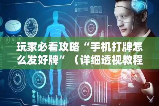 玩家必看攻略“手机打牌怎么发好牌”（详细透视教程）-哔哩哔哩