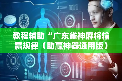 教程辅助“广东雀神麻将输赢规律（助赢神器通用版）