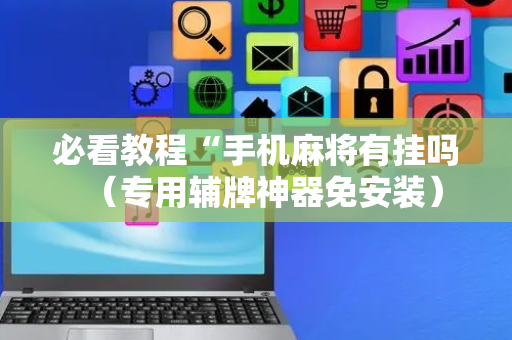 必看教程“手机麻将有挂吗（专用辅牌神器免安装）