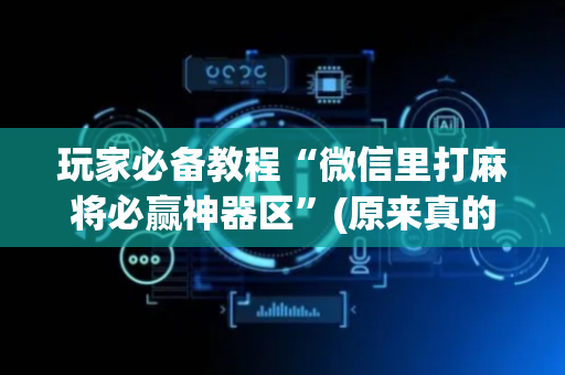 玩家必备教程“微信里打麻将必赢神器区”(原来真的有挂)-抖音