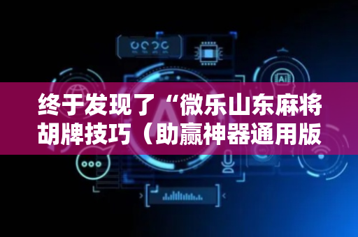 终于发现了“微乐山东麻将胡牌技巧（助赢神器通用版）