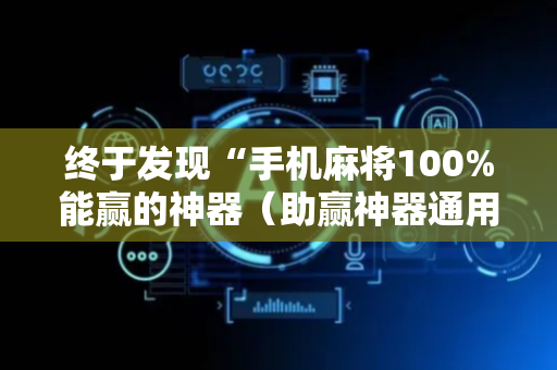 终于发现“手机麻将100%能赢的神器（助赢神器通用版）
