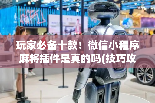 玩家必备十款！微信小程序麻将插件是真的吗(技巧攻略怎样拿好牌)