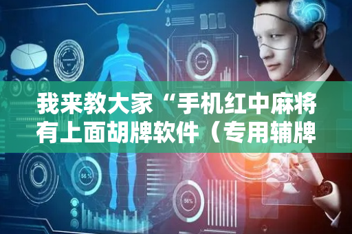 我来教大家“手机红中麻将有上面胡牌软件（专用辅牌神器免安装）