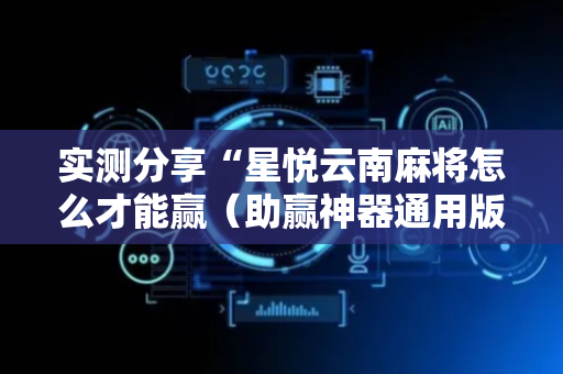 实测分享“星悦云南麻将怎么才能赢（助赢神器通用版）