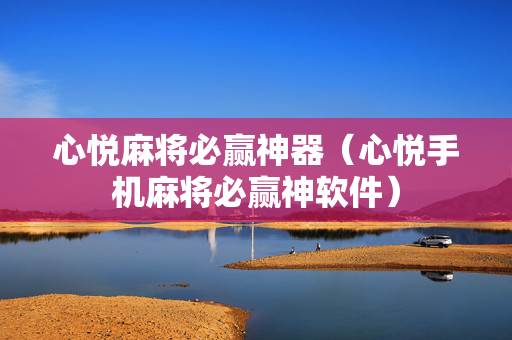 心悦麻将必赢神器（心悦手机麻将必赢神软件）