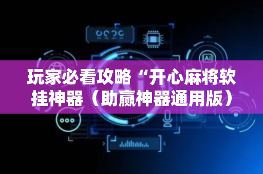 玩家必看攻略“开心麻将软挂神器（助赢神器通用版）