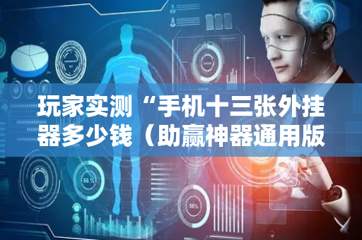 玩家实测“手机十三张外挂器多少钱（助赢神器通用版）