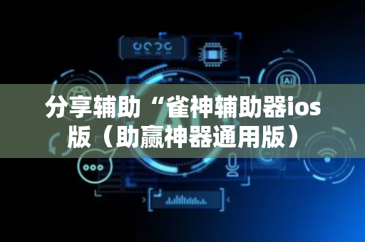 分享辅助“雀神辅助器ios版（助赢神器通用版）