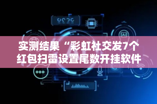 实测结果“彩虹社交发7个红包扫雷设置尾数开挂软件”（详细透视教程）-哔哩哔哩