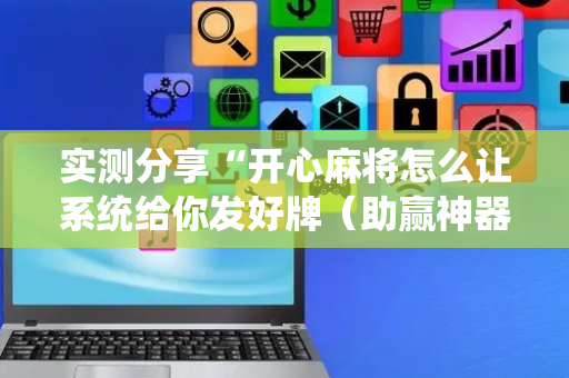 实测分享“开心麻将怎么让系统给你发好牌（助赢神器通用版）