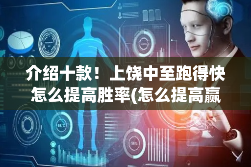 介绍十款！上饶中至跑得快怎么提高胜率(怎么提高赢牌率)