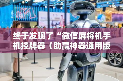 终于发现了“微信麻将机手机控牌器（助赢神器通用版）