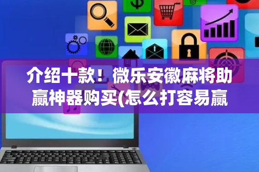 介绍十款！微乐安徽麻将助赢神器购买(怎么打容易赢)